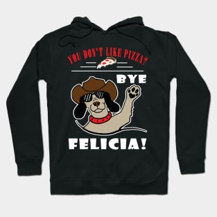 You Don't Like Pizza? Bye Felicia Hoodie